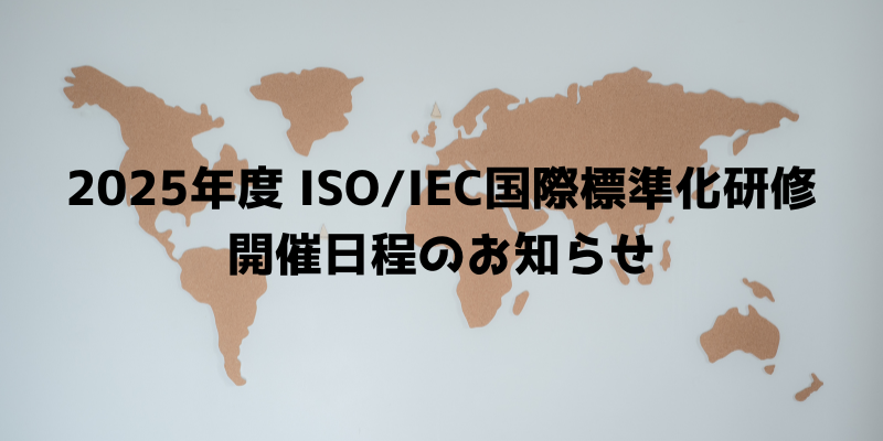 【研修案内】2025年度 ISO/IEC国際標準化研修 開催日程のお知らせ