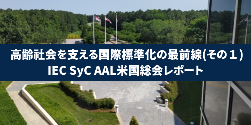 高齢社会を支える国際標準化の最前線(その１)：IEC SyC AAL米国総会レポート
