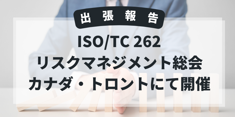 ISO/TC 262(リスクマネジメント)トロント総会報告:ISO 31000改訂がCD段階