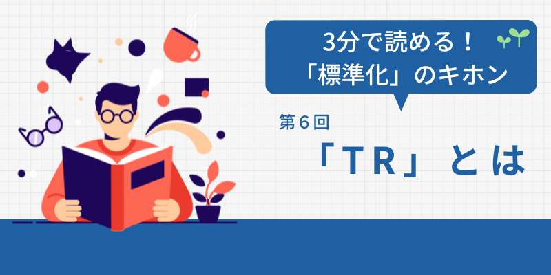 3分で読める!標準化のキホン:第6回「TR」とは
