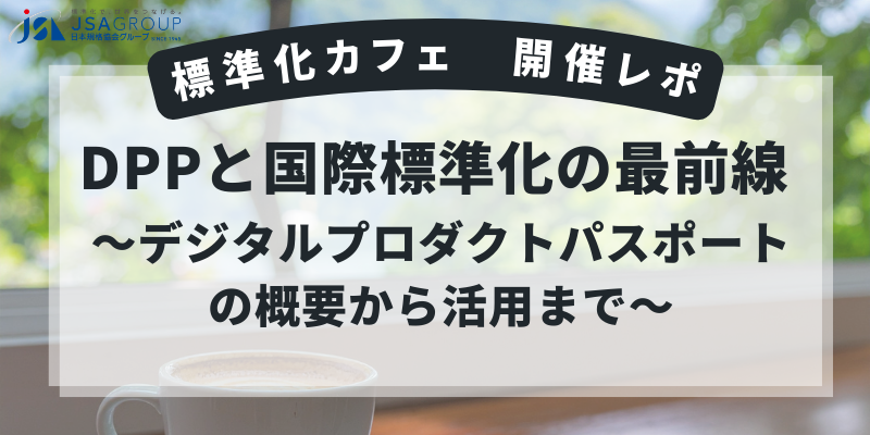 【開催レポ】標準化カフェ「DPPと国際標準化の最前線 ～デジタルプロダクトパスポートの概要から活用まで～」