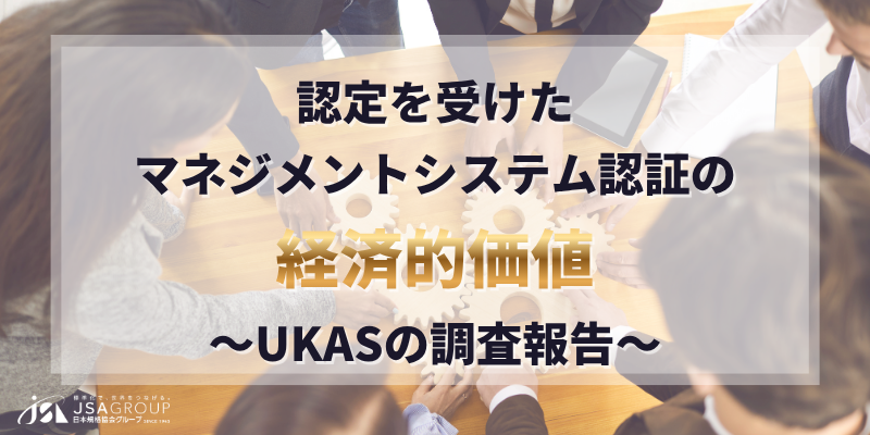 認定を受けたマネジメントシステム認証の経済的価値~UKASの調査報告
