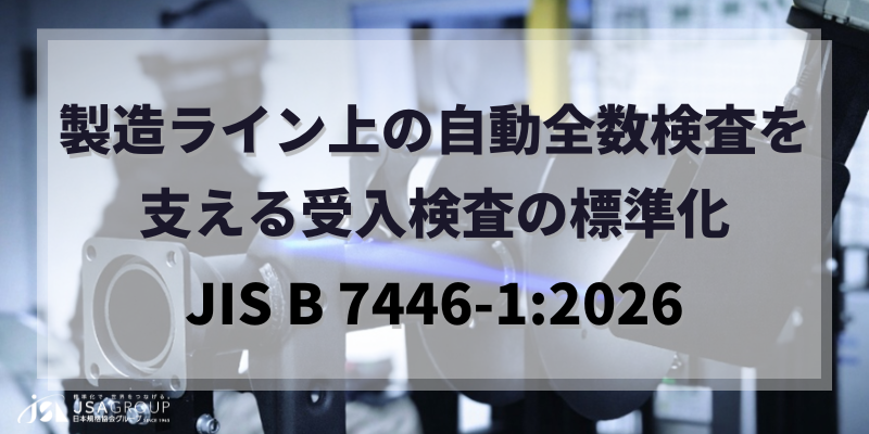製造ライン上の自動全数検査を支える受入検査の標準化(JIS B 7446-1:2026 産業用ロボットを用いた非接触座標測定システム-受入検査-第1部:置換測定法)