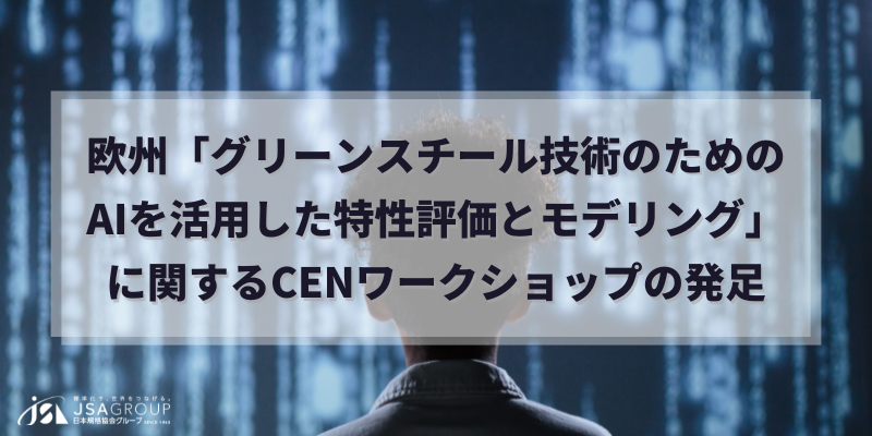 欧州:「グリーンスチール技術のためのAIを活用した特性評価とモデリング」に関するCENワークショップの発足