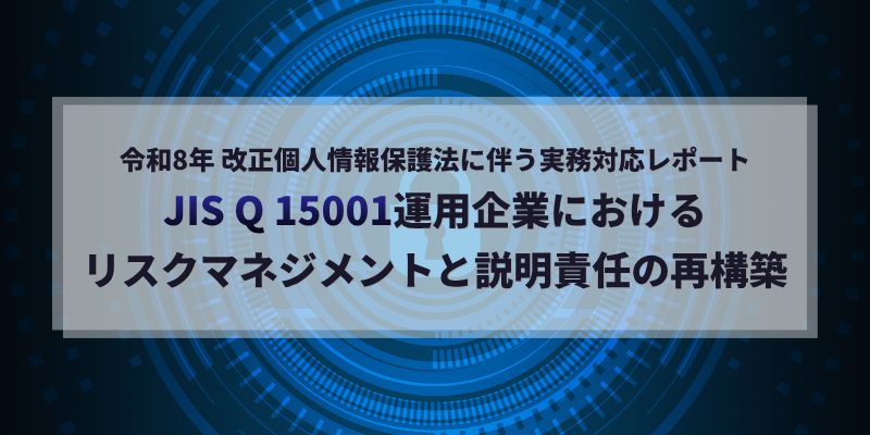 令和8年改正個人情報保護法に伴う実務対応レポート：JIS Q 15001運用企業におけるリスクマネジメントと説明責任の再構築