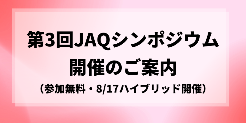 第3回 JAQシンポジウム開催のご案内（参加無料・8/17ハイブリッド開催）