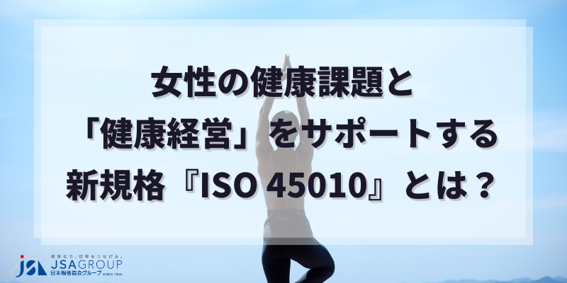 【発行間近!】女性の健康課題と「健康経営」をサポートする新規格『ISO 45010』とは?