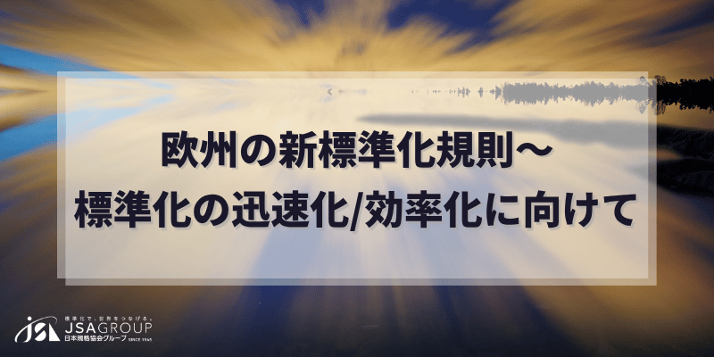 欧州の新標準化規則～標準化の迅速化/効率化に向けて